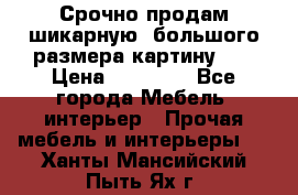 Срочно продам шикарную ,большого размера картину!!! › Цена ­ 20 000 - Все города Мебель, интерьер » Прочая мебель и интерьеры   . Ханты-Мансийский,Пыть-Ях г.